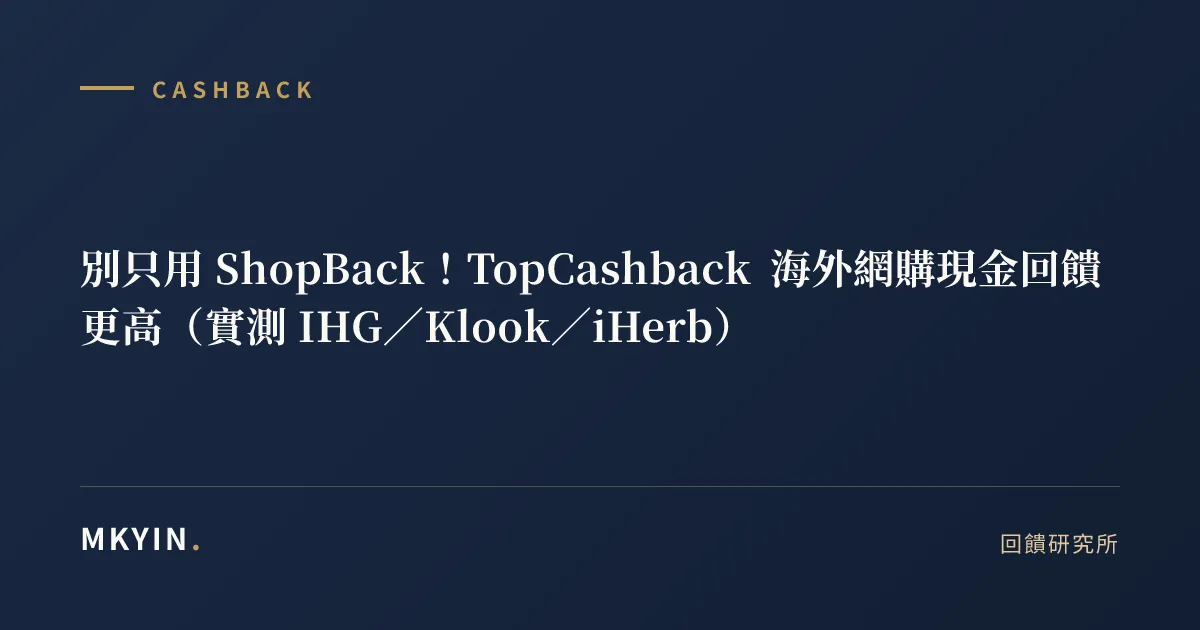 別只用 ShopBack！TopCashback 海外網購現金回饋更高（實測 IHG／Klook／iHerb）